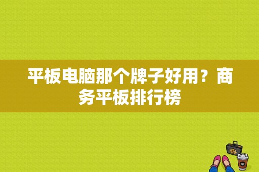 平板电脑那个牌子好用？商务平板排行榜