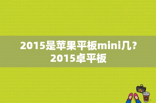 2015是苹果平板mini几？2015卓平板