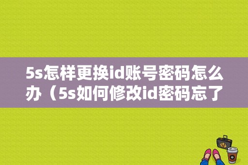 5s怎样更换id账号密码怎么办（5s如何修改id密码忘了怎么办）