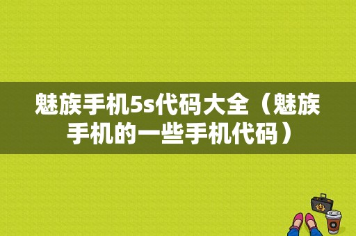 魅族手机5s代码大全（魅族手机的一些手机代码）-图1