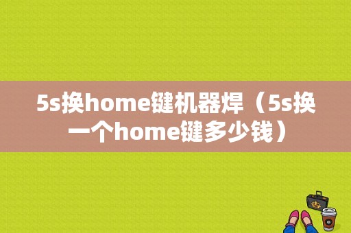 5s换home键机器焊（5s换一个home键多少钱）