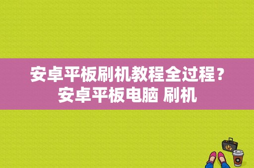 安卓平板刷机教程全过程？安卓平板电脑 刷机-图1