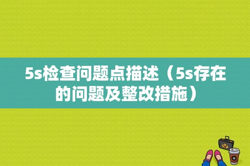 5s检查问题点描述（5s存在的问题及整改措施）