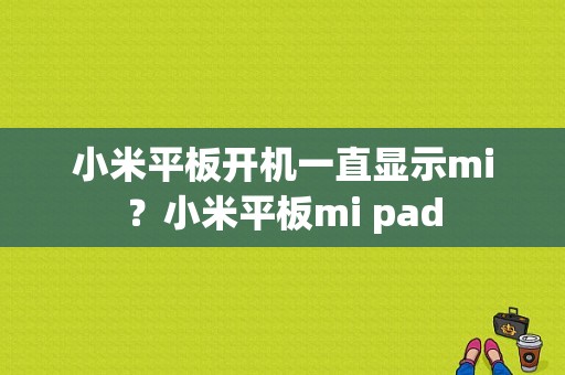 小米平板开机一直显示mi？小米平板mi pad-图1