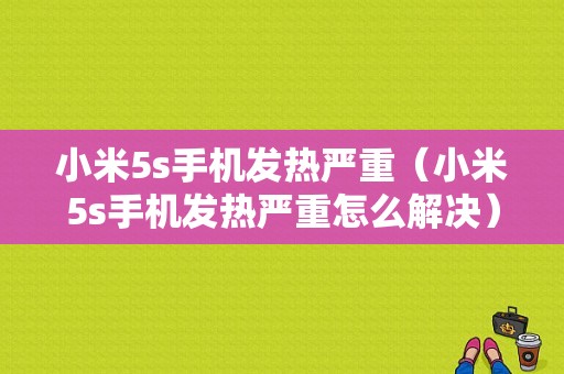 小米5s手机发热严重（小米5s手机发热严重怎么解决）