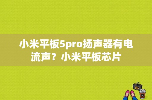 小米平板5pro扬声器有电流声？小米平板芯片-图1