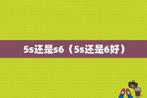 5s还是s6（5s还是6好）-图1