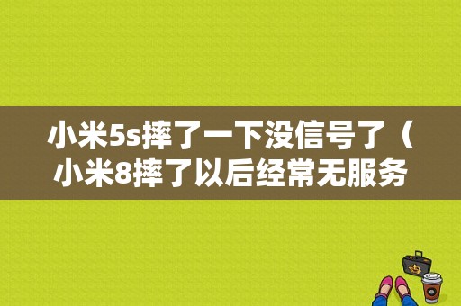 小米5s摔了一下没信号了（小米8摔了以后经常无服务）