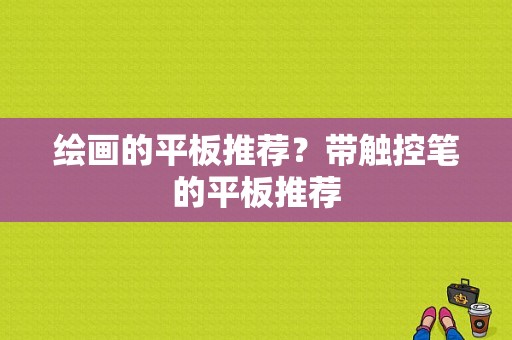 绘画的平板推荐？带触控笔的平板推荐