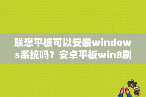 联想平板可以安装windows系统吗？安卓平板win8刷机包