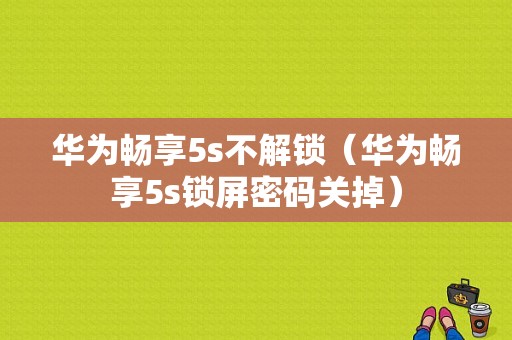 华为畅享5s不解锁（华为畅享5s锁屏密码关掉）