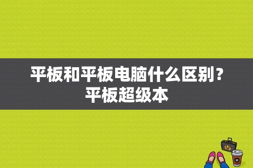 平板和平板电脑什么区别？平板超级本