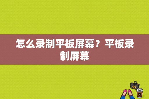 怎么录制平板屏幕？平板录制屏幕