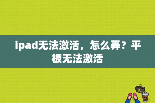 ipad无法激活，怎么弄？平板无法激活-图1