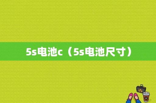 5s电池c（5s电池尺寸）