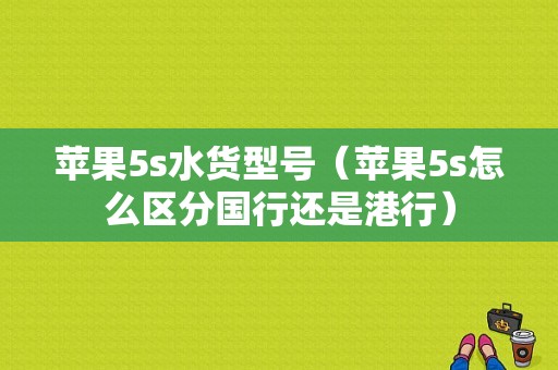 苹果5s水货型号（苹果5s怎么区分国行还是港行）