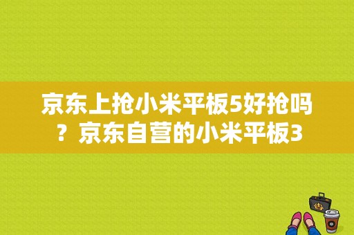 京东上抢小米平板5好抢吗？京东自营的小米平板3