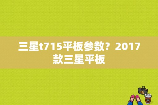 三星t715平板参数？2017款三星平板