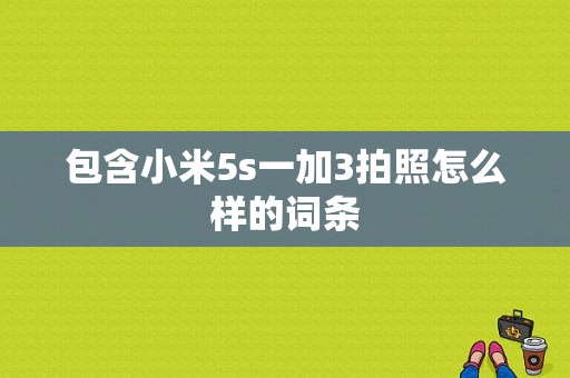 包含小米5s一加3拍照怎么样的词条-图1