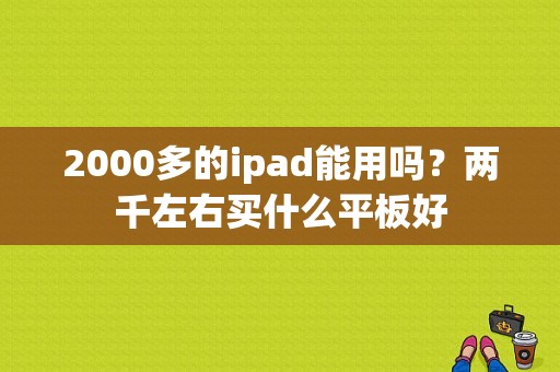 2000多的ipad能用吗？两千左右买什么平板好-图1