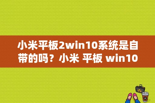 小米平板2win10系统是自带的吗？小米 平板 win10