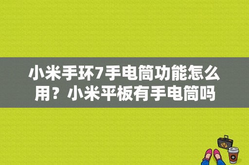 小米手环7手电筒功能怎么用？小米平板有手电筒吗