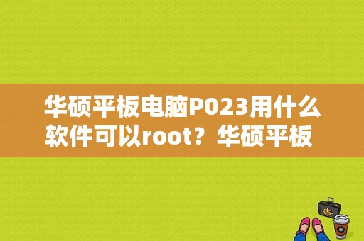 华硕平板电脑P023用什么软件可以root？华硕平板 rom