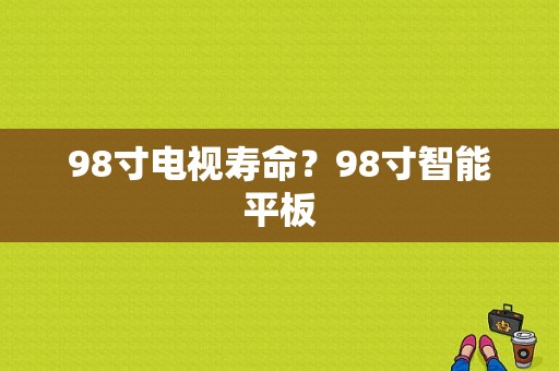 98寸电视寿命？98寸智能平板-图1