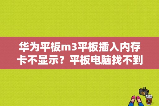 华为平板m3平板插入内存卡不显示？平板电脑找不到sd卡