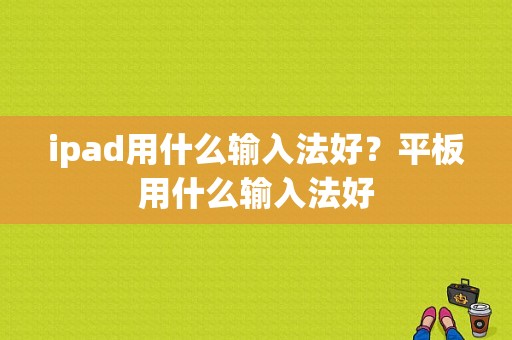 ipad用什么输入法好？平板用什么输入法好-图1