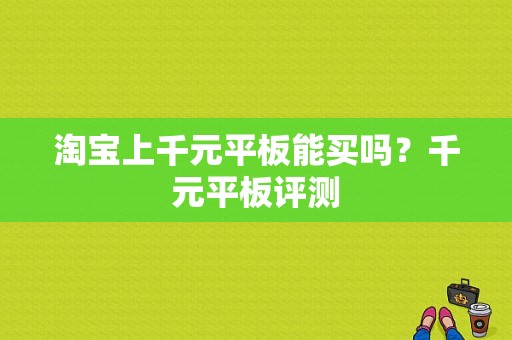 淘宝上千元平板能买吗？千元平板评测