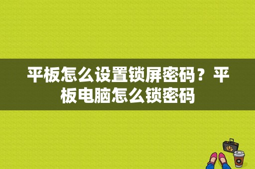 平板怎么设置锁屏密码？平板电脑怎么锁密码-图1