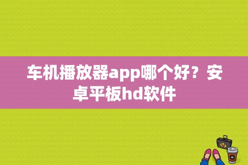 车机播放器app哪个好？安卓平板hd软件-图1