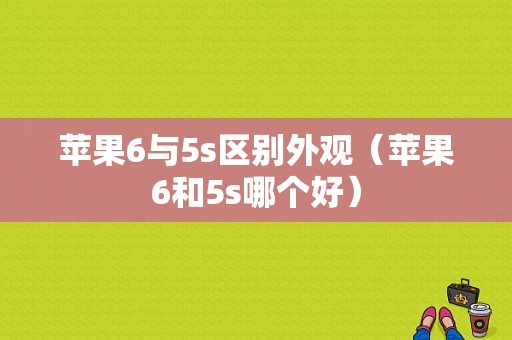 苹果6与5s区别外观（苹果6和5s哪个好）