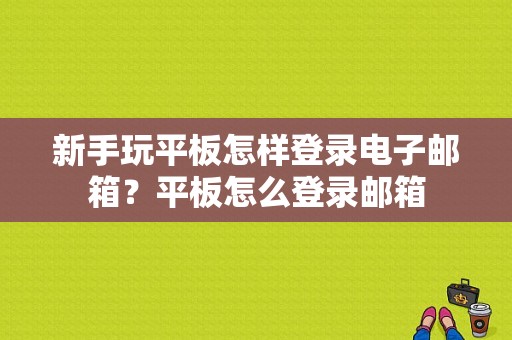 新手玩平板怎样登录电子邮箱？平板怎么登录邮箱