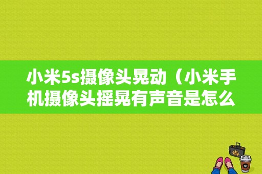 小米5s摄像头晃动（小米手机摄像头摇晃有声音是怎么回事）-图1