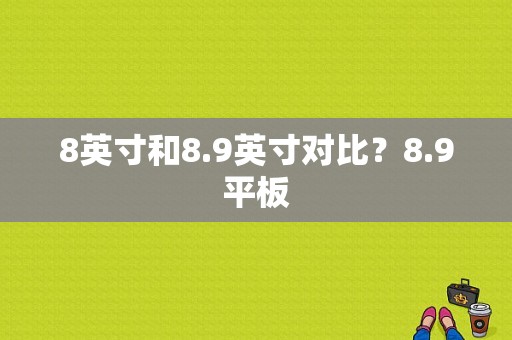 8英寸和8.9英寸对比？8.9平板