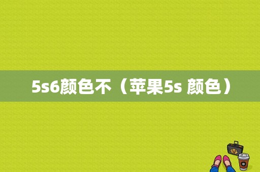 5s6颜色不（苹果5s 颜色）