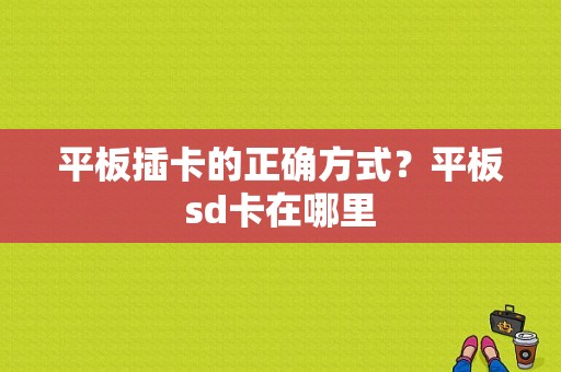 平板插卡的正确方式？平板sd卡在哪里-图1