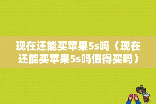 现在还能买苹果5s吗（现在还能买苹果5s吗值得买吗）-图1