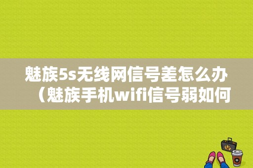 魅族5s无线网信号差怎么办（魅族手机wifi信号弱如何解决）