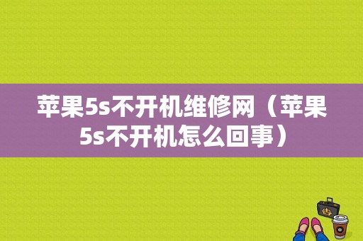 苹果5s不开机维修网（苹果5s不开机怎么回事）