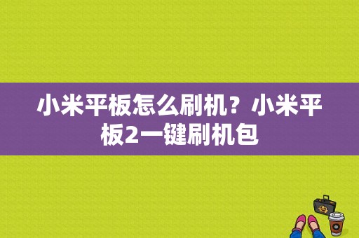 小米平板怎么刷机？小米平板2一键刷机包