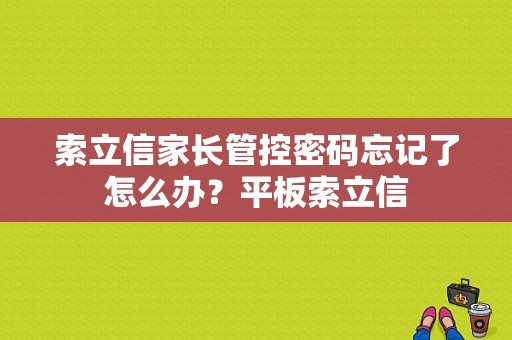 索立信家长管控密码忘记了怎么办？平板索立信