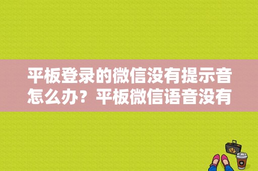 平板登录的微信没有提示音怎么办？平板微信语音没有声音