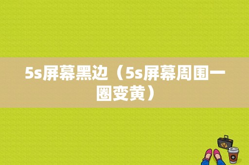 5s屏幕黑边（5s屏幕周围一圈变黄）