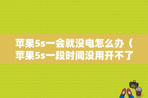 苹果5s一会就没电怎么办（苹果5s一段时间没用开不了机了是什么原因）-图1