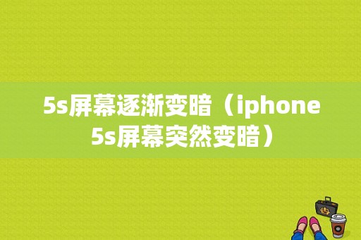 5s屏幕逐渐变暗（iphone5s屏幕突然变暗）