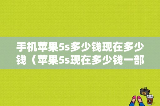 手机苹果5s多少钱现在多少钱（苹果5s现在多少钱一部手机）