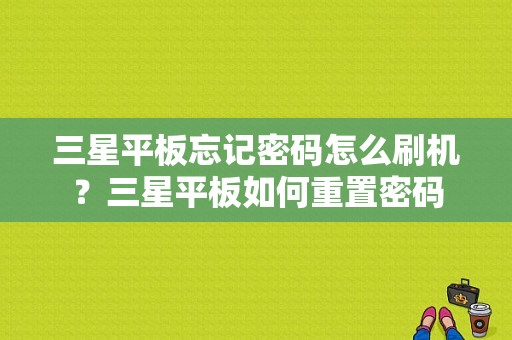 三星平板忘记密码怎么刷机？三星平板如何重置密码